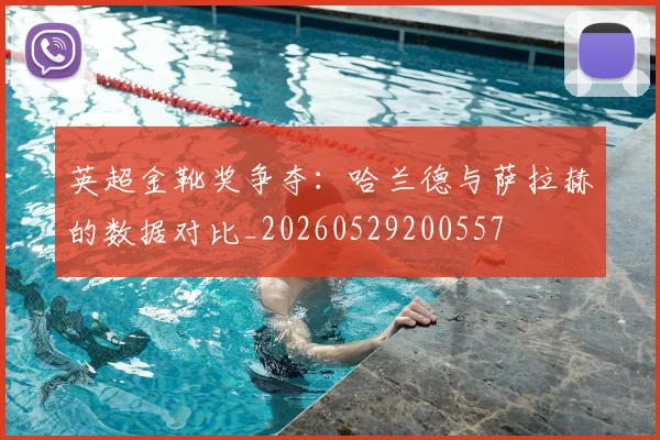 英超金靴奖争夺：哈兰德与萨拉赫的数据对比_20260529200557