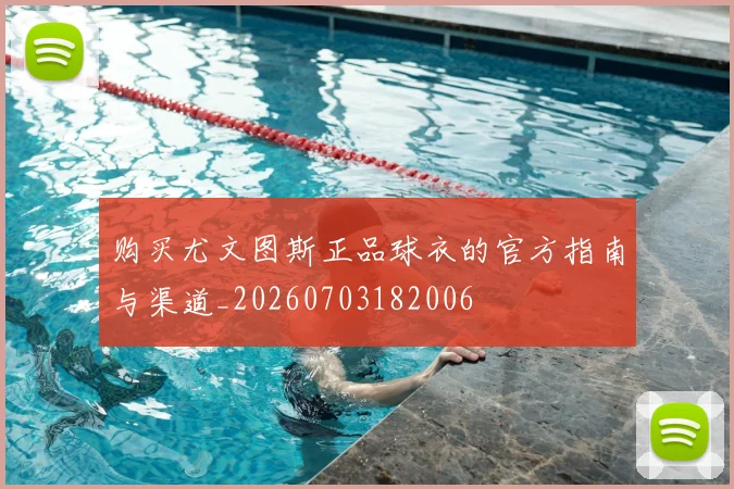 购买尤文图斯正品球衣的官方指南与渠道_20260703182006
