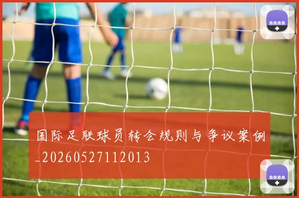 国际足联球员转会规则与争议案例_20260527112013