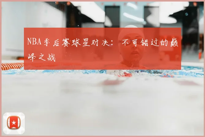 NBA季后赛球星对决:不可错过的巅峰之战