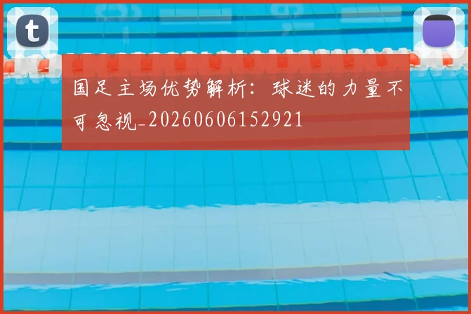 国足主场优势解析:球迷的力量不可忽视_20260606152921
