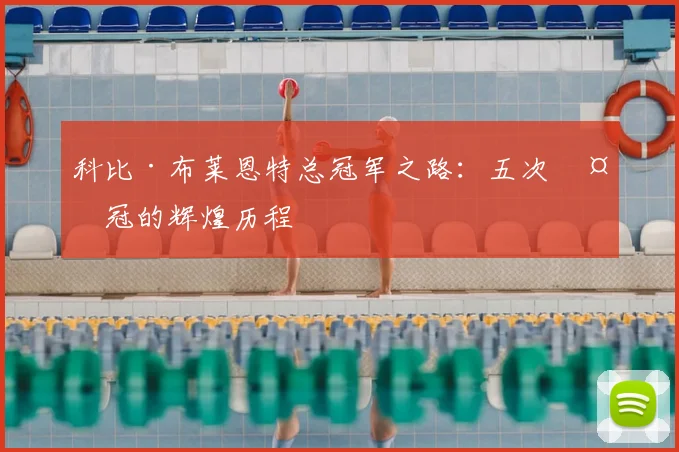 科比·布莱恩特总冠军之路：五次夺冠的辉煌历程