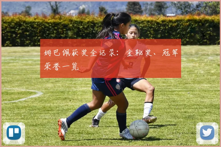 姆巴佩获奖全记录:金靴奖、冠军荣誉一览