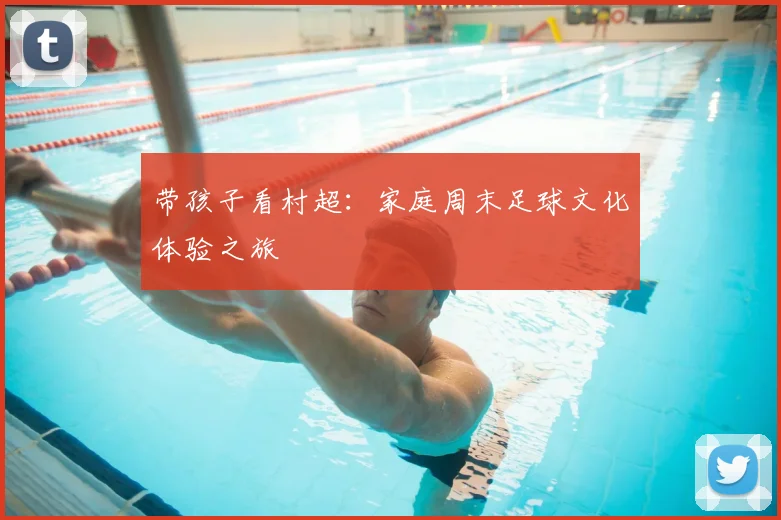 带孩子看村超:家庭周末足球文化体验之旅