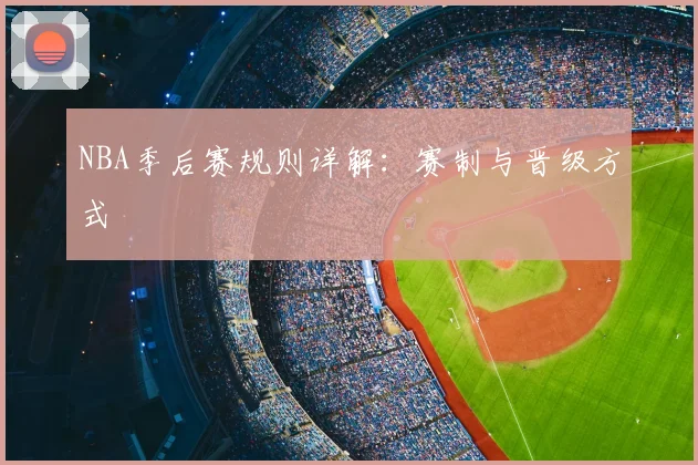 NBA季后赛规则详解：赛制与晋级方式