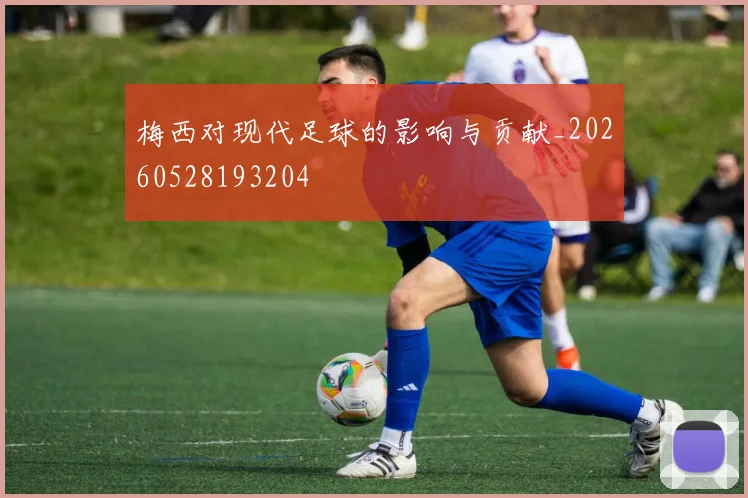 梅西对现代足球的影响与贡献_20260528193204