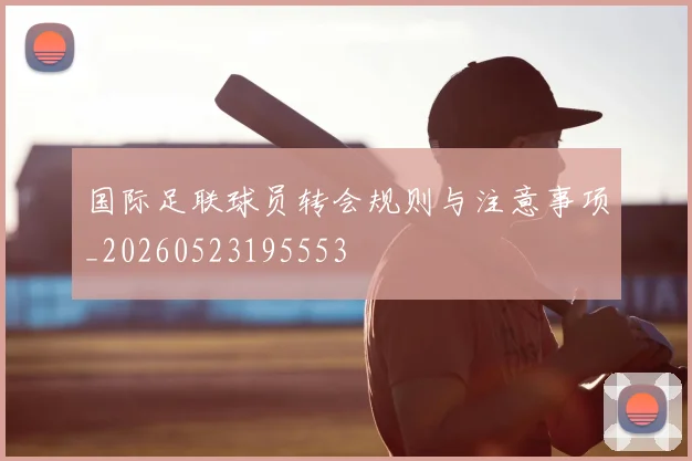 国际足联球员转会规则与注意事项_20260523195553