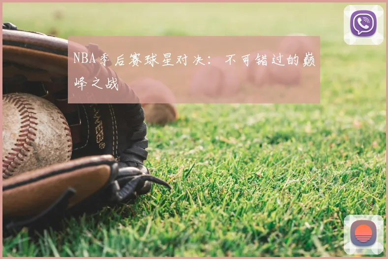 NBA季后赛球星对决:不可错过的巅峰之战