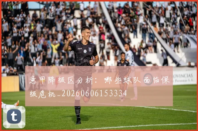 意甲降级区分析：哪些球队面临保级危机_20260606153334