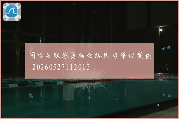 国际足联球员转会规则与争议案例_20260527112013