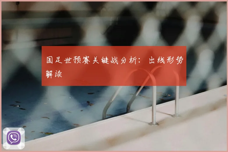 国足世预赛关键战分析:出线形势解读