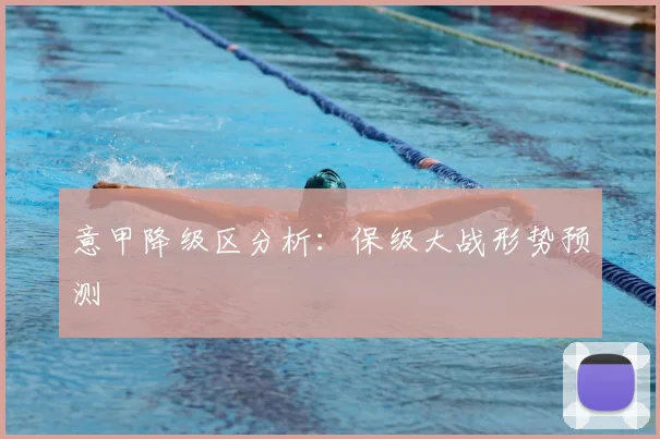 意甲降级区分析：保级大战形势预测