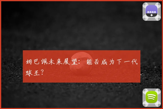 姆巴佩未来展望：能否成为下一代球王？