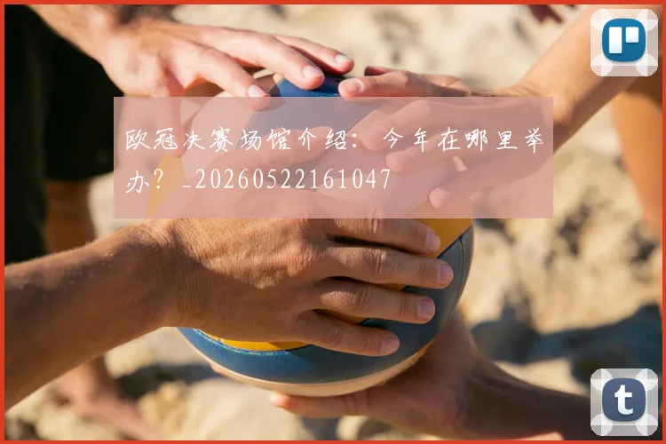 欧冠决赛场馆介绍:今年在哪里举办?_20260522161047