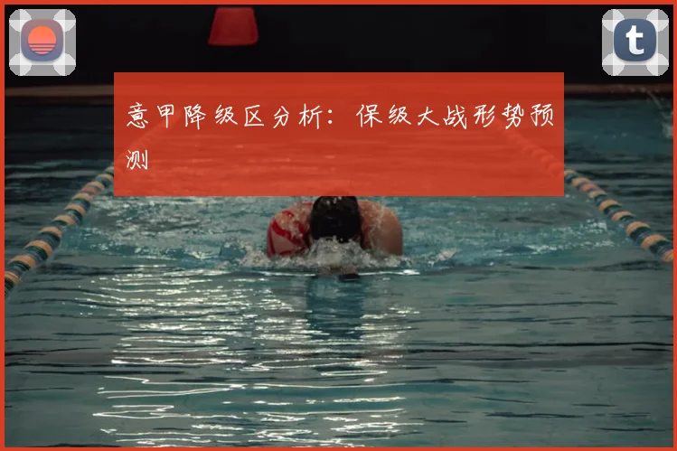 意甲降级区分析:保级大战形势预测